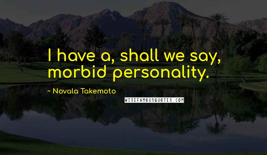 Novala Takemoto Quotes: I have a, shall we say, morbid personality.