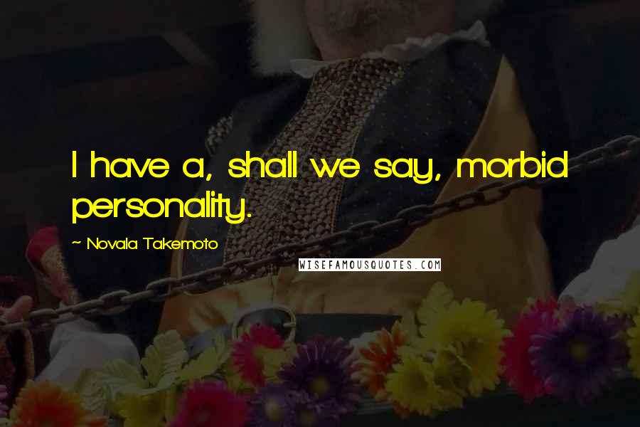 Novala Takemoto Quotes: I have a, shall we say, morbid personality.