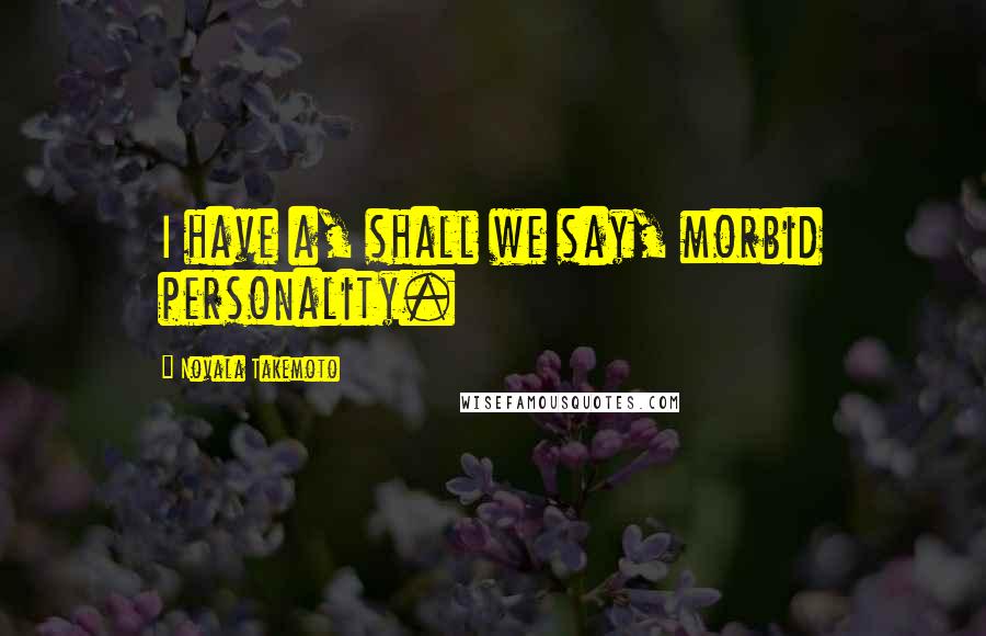 Novala Takemoto Quotes: I have a, shall we say, morbid personality.