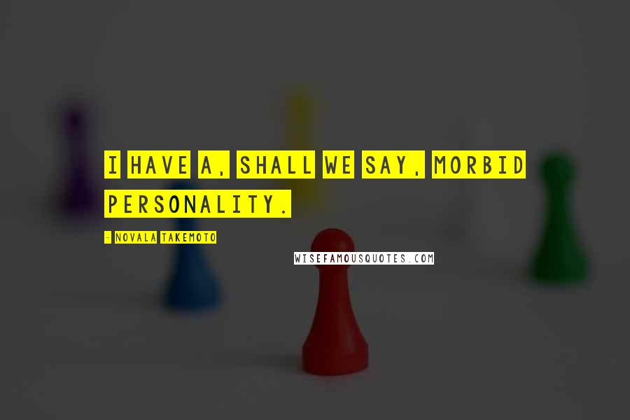 Novala Takemoto Quotes: I have a, shall we say, morbid personality.