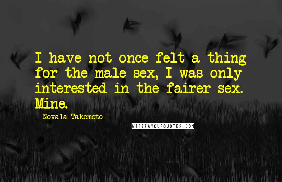 Novala Takemoto Quotes: I have not once felt a thing for the male sex, I was only interested in the fairer sex. Mine.