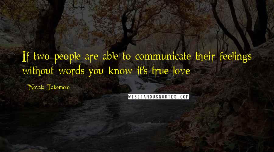 Novala Takemoto Quotes: If two people are able to communicate their feelings without words you know it's true love