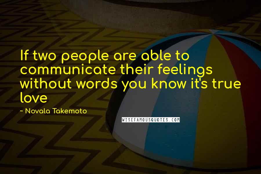 Novala Takemoto Quotes: If two people are able to communicate their feelings without words you know it's true love