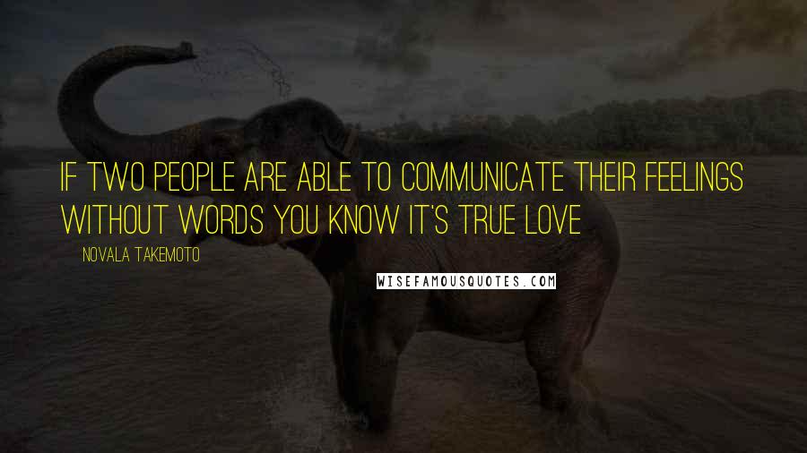 Novala Takemoto Quotes: If two people are able to communicate their feelings without words you know it's true love