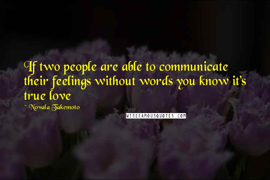 Novala Takemoto Quotes: If two people are able to communicate their feelings without words you know it's true love