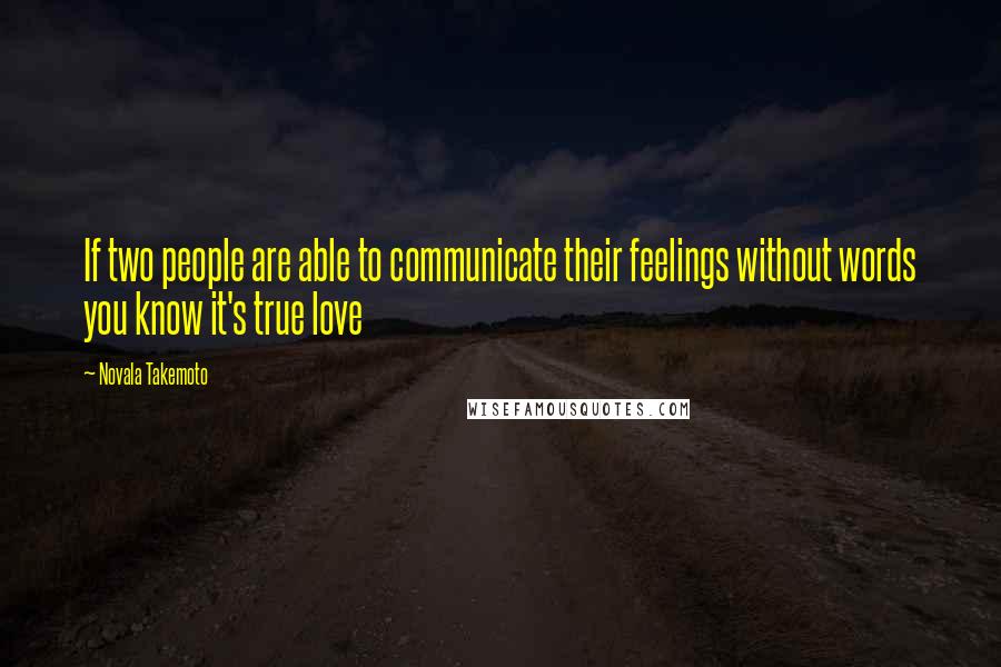 Novala Takemoto Quotes: If two people are able to communicate their feelings without words you know it's true love