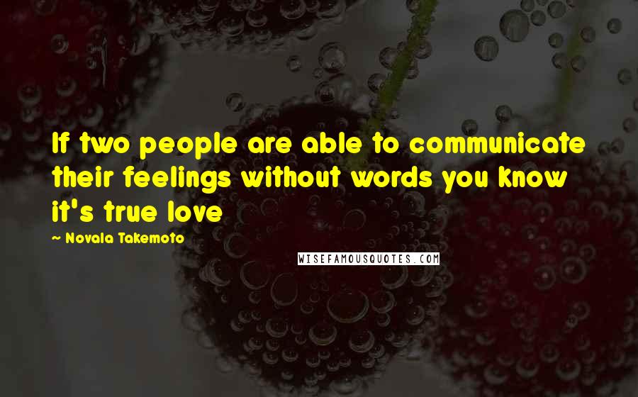 Novala Takemoto Quotes: If two people are able to communicate their feelings without words you know it's true love