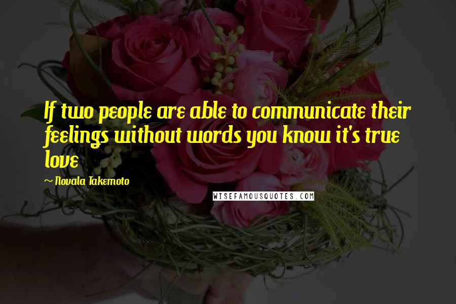 Novala Takemoto Quotes: If two people are able to communicate their feelings without words you know it's true love