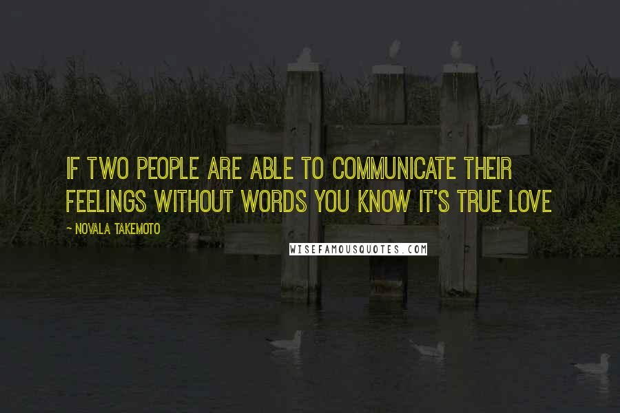 Novala Takemoto Quotes: If two people are able to communicate their feelings without words you know it's true love