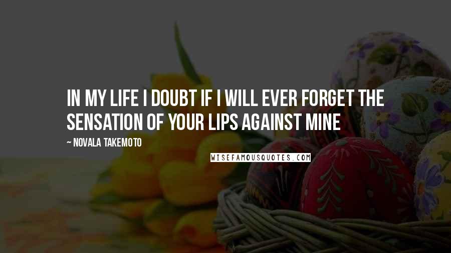 Novala Takemoto Quotes: In my life I doubt if I will ever forget the sensation of your lips against mine