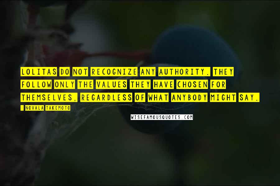 Novala Takemoto Quotes: Lolitas do not recognize any authority. They follow only the values they have chosen for themselves, regardless of what anybody might say.