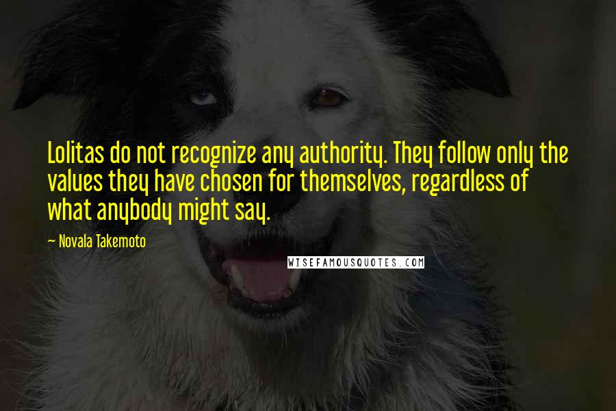 Novala Takemoto Quotes: Lolitas do not recognize any authority. They follow only the values they have chosen for themselves, regardless of what anybody might say.