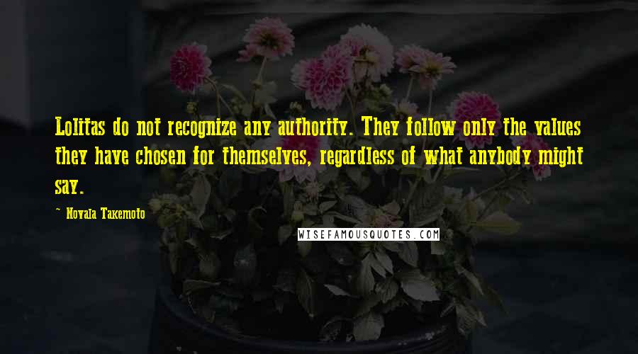 Novala Takemoto Quotes: Lolitas do not recognize any authority. They follow only the values they have chosen for themselves, regardless of what anybody might say.