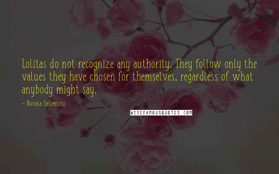 Novala Takemoto Quotes: Lolitas do not recognize any authority. They follow only the values they have chosen for themselves, regardless of what anybody might say.