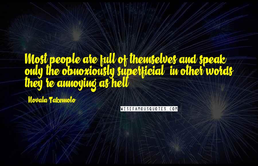 Novala Takemoto Quotes: Most people are full of themselves and speak only the obnoxiously superficial, in other words they're annoying as hell