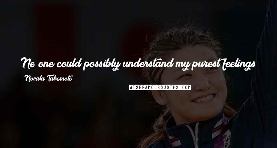 Novala Takemoto Quotes: No one could possibly understand my purest feelings but I couldn't care less; My deepest yearnings are nobody's goddamn business anyway