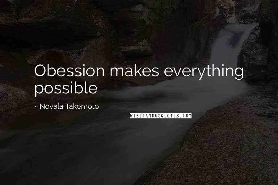 Novala Takemoto Quotes: Obession makes everything possible