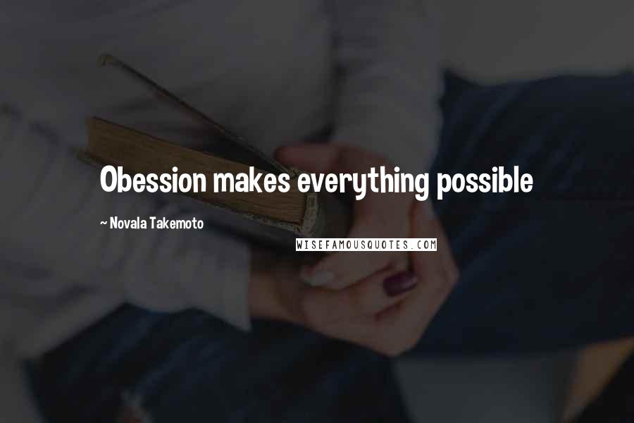 Novala Takemoto Quotes: Obession makes everything possible