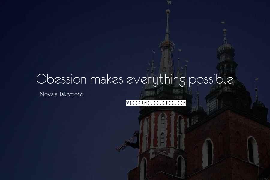 Novala Takemoto Quotes: Obession makes everything possible