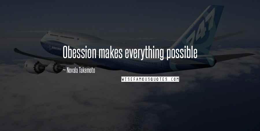 Novala Takemoto Quotes: Obession makes everything possible