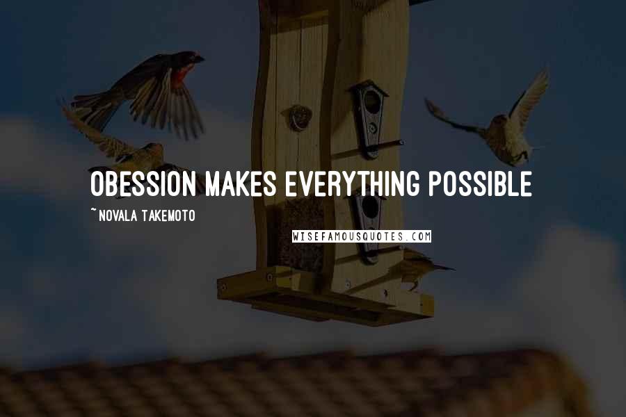 Novala Takemoto Quotes: Obession makes everything possible