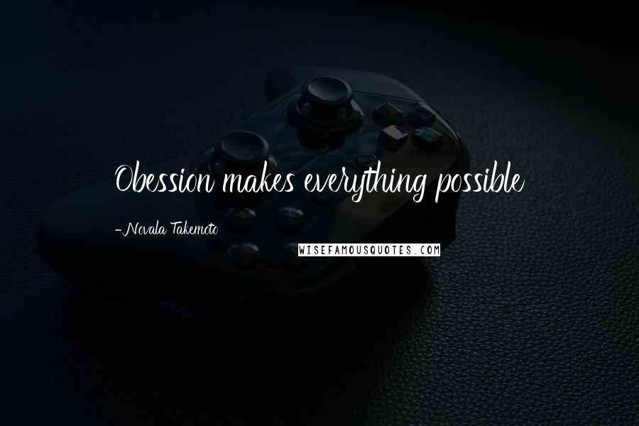 Novala Takemoto Quotes: Obession makes everything possible