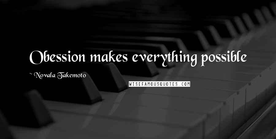 Novala Takemoto Quotes: Obession makes everything possible