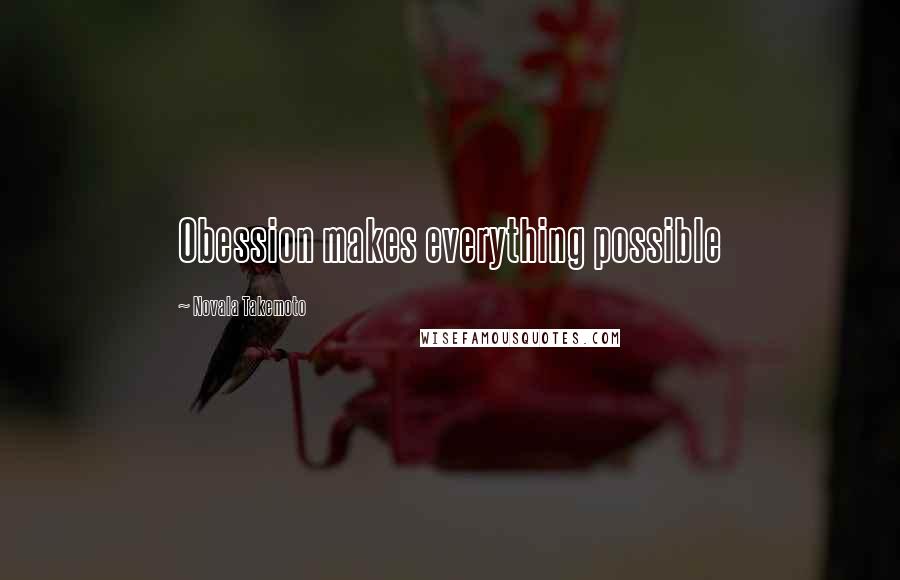 Novala Takemoto Quotes: Obession makes everything possible