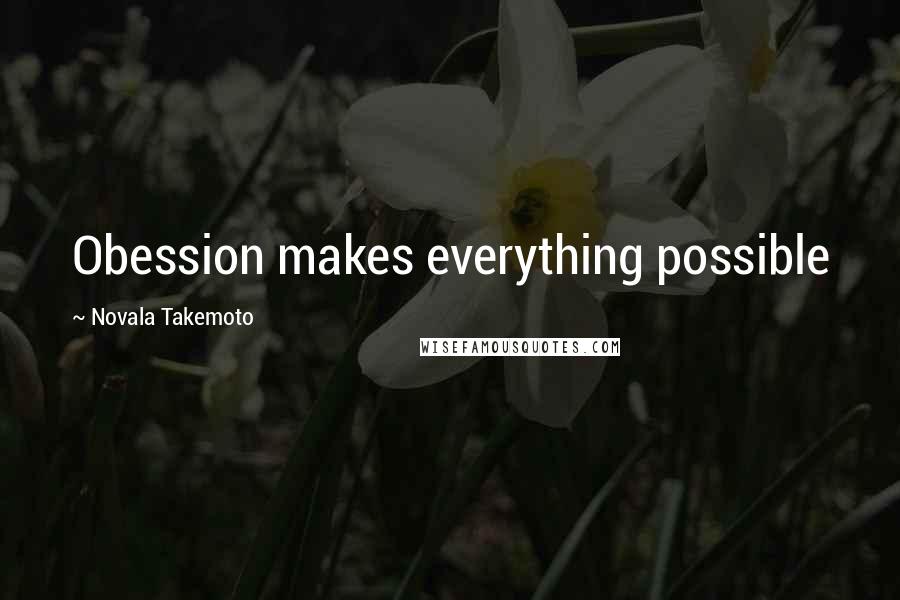 Novala Takemoto Quotes: Obession makes everything possible