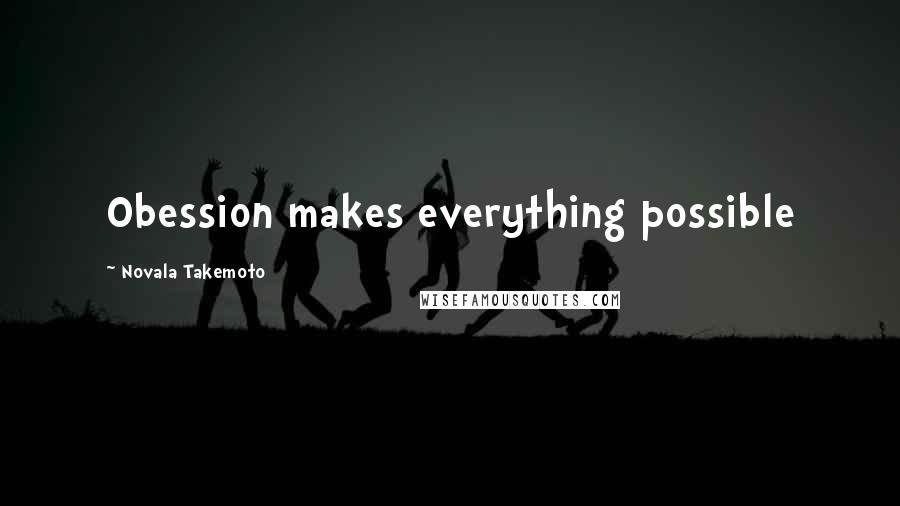 Novala Takemoto Quotes: Obession makes everything possible