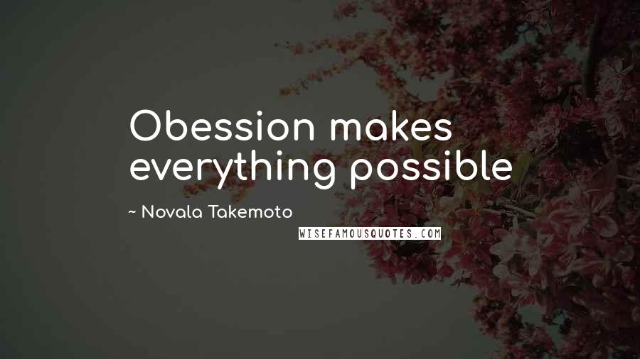 Novala Takemoto Quotes: Obession makes everything possible