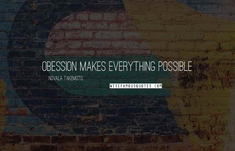 Novala Takemoto Quotes: Obession makes everything possible