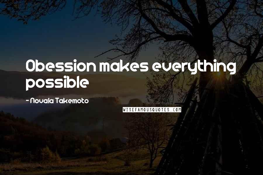 Novala Takemoto Quotes: Obession makes everything possible