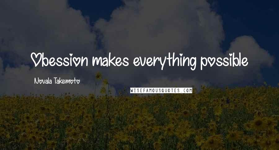 Novala Takemoto Quotes: Obession makes everything possible