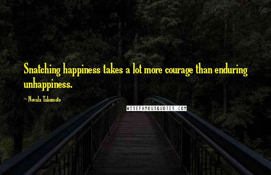 Novala Takemoto Quotes: Snatching happiness takes a lot more courage than enduring unhappiness.