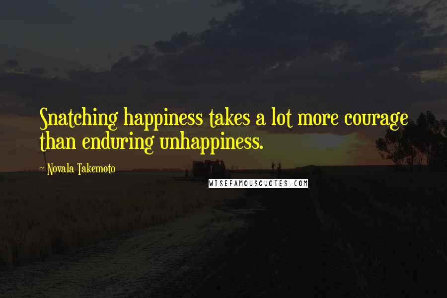 Novala Takemoto Quotes: Snatching happiness takes a lot more courage than enduring unhappiness.