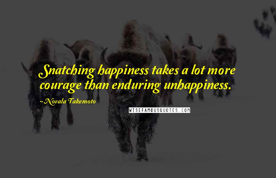 Novala Takemoto Quotes: Snatching happiness takes a lot more courage than enduring unhappiness.