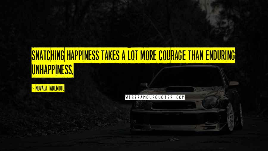 Novala Takemoto Quotes: Snatching happiness takes a lot more courage than enduring unhappiness.