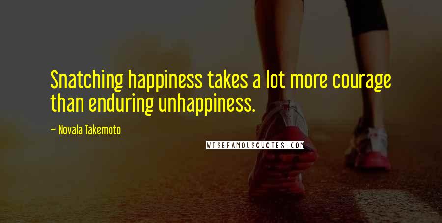 Novala Takemoto Quotes: Snatching happiness takes a lot more courage than enduring unhappiness.