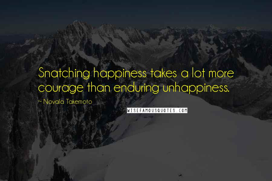 Novala Takemoto Quotes: Snatching happiness takes a lot more courage than enduring unhappiness.