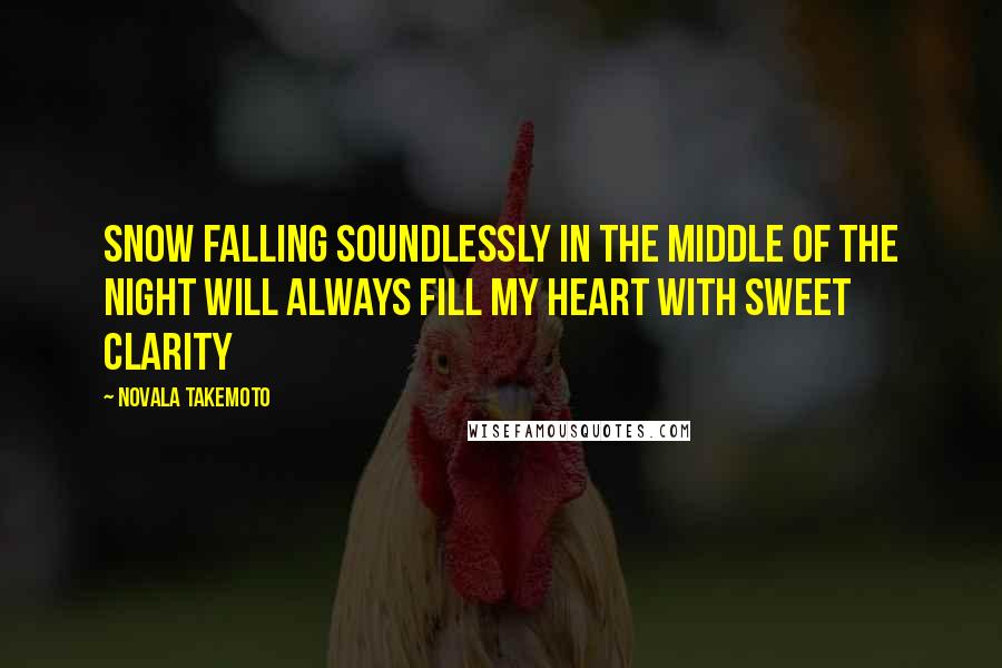 Novala Takemoto Quotes: Snow falling soundlessly in the middle of the night will always fill my heart with sweet clarity