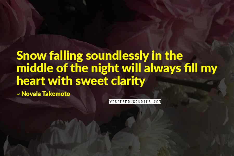 Novala Takemoto Quotes: Snow falling soundlessly in the middle of the night will always fill my heart with sweet clarity