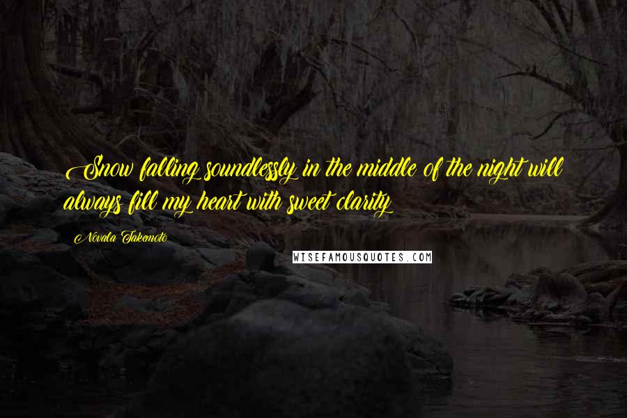 Novala Takemoto Quotes: Snow falling soundlessly in the middle of the night will always fill my heart with sweet clarity
