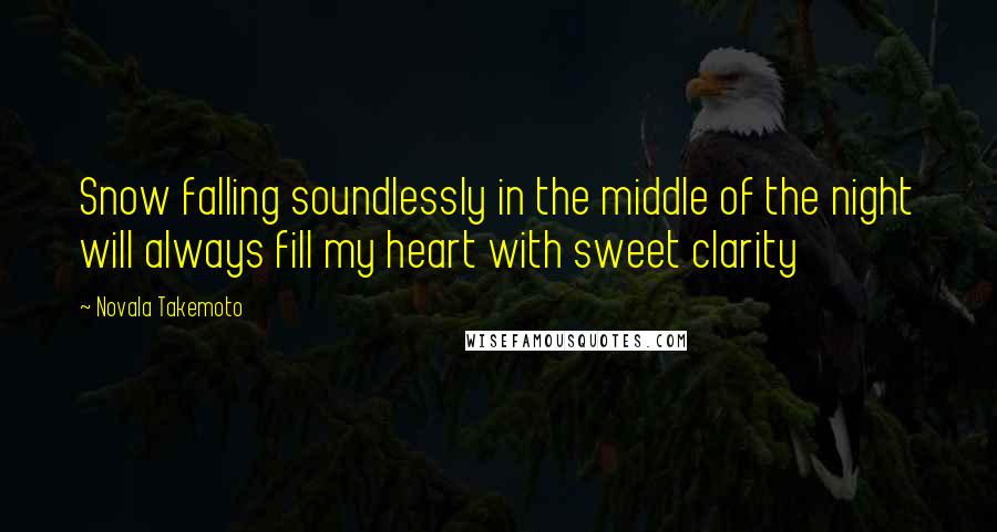 Novala Takemoto Quotes: Snow falling soundlessly in the middle of the night will always fill my heart with sweet clarity