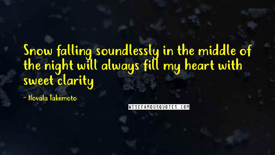 Novala Takemoto Quotes: Snow falling soundlessly in the middle of the night will always fill my heart with sweet clarity