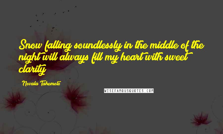 Novala Takemoto Quotes: Snow falling soundlessly in the middle of the night will always fill my heart with sweet clarity