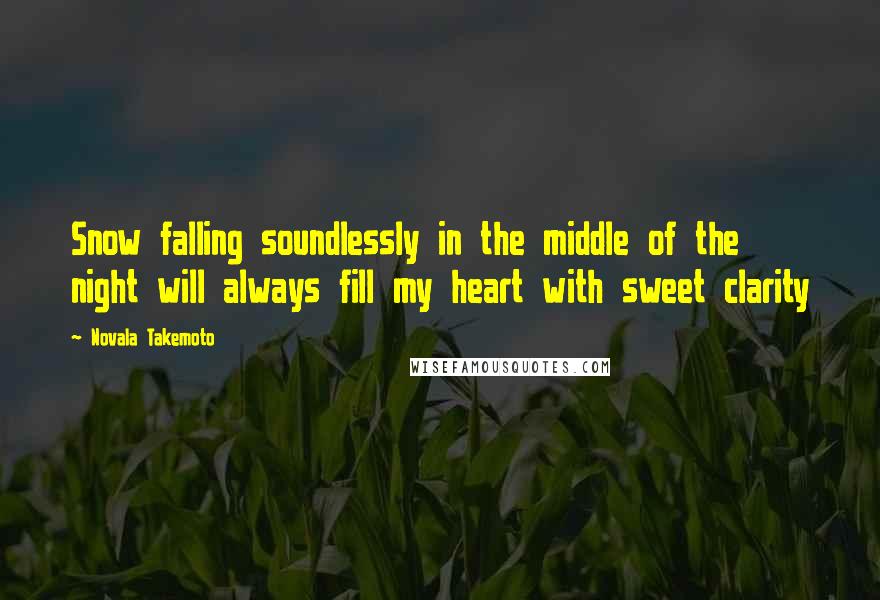 Novala Takemoto Quotes: Snow falling soundlessly in the middle of the night will always fill my heart with sweet clarity