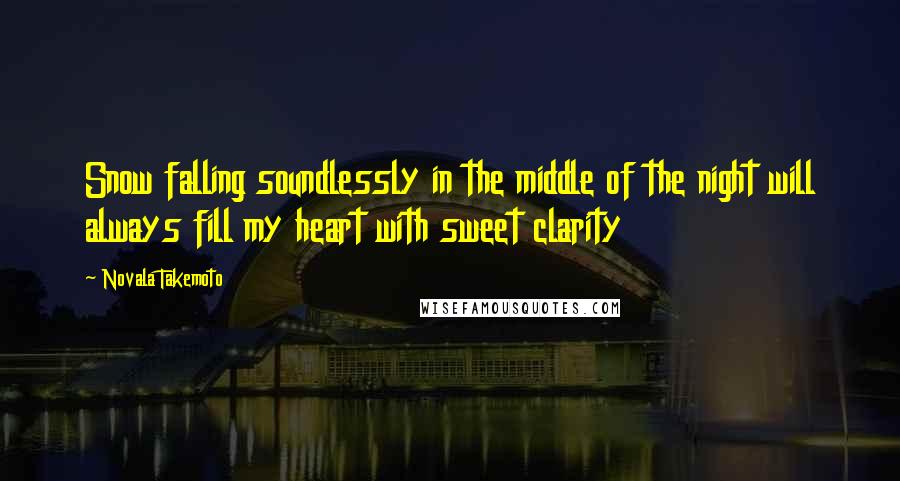 Novala Takemoto Quotes: Snow falling soundlessly in the middle of the night will always fill my heart with sweet clarity