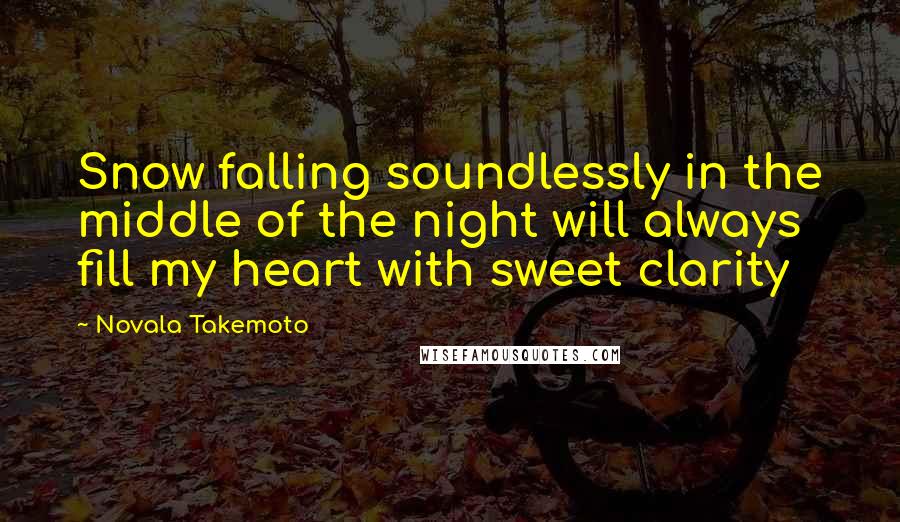 Novala Takemoto Quotes: Snow falling soundlessly in the middle of the night will always fill my heart with sweet clarity