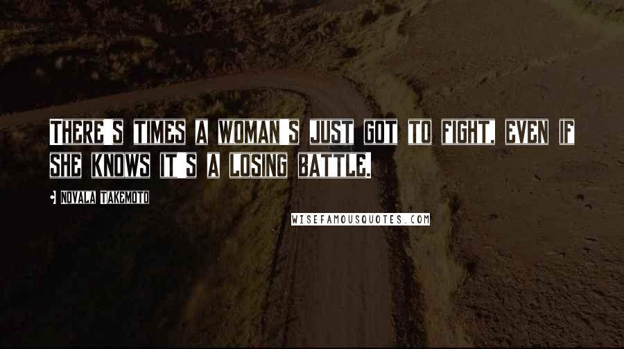 Novala Takemoto Quotes: There's times a woman's just got to fight, even if she knows it's a losing battle.
